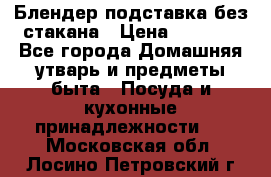 Блендер подставка без стакана › Цена ­ 1 500 - Все города Домашняя утварь и предметы быта » Посуда и кухонные принадлежности   . Московская обл.,Лосино-Петровский г.